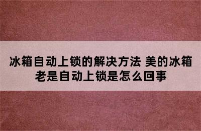 冰箱自动上锁的解决方法 美的冰箱老是自动上锁是怎么回事